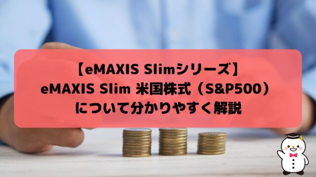 【eMAXIS Slimシリーズ】eMAXIS Slim 米国株式（S&P500）について分かりやすく解説